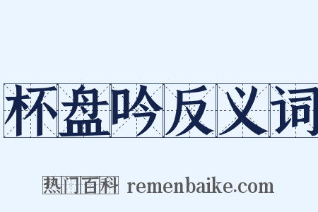 杯盘吟反义词是什么意思的图片